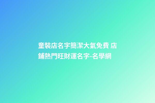童裝店名字簡潔大氣免費 店鋪熱門旺財運名字-名學網-第1張-店鋪起名-玄機派